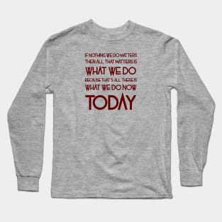 All That Matters Is What We Do (burgundy text) Long Sleeve T-Shirt